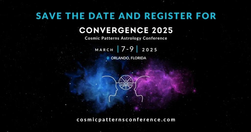 Save the date and register for Convergence 2025, a Cosmic Patterns Astrology Conference, March 7-9 2025, in Orlando, Florida. cosmicpatternsconference.com