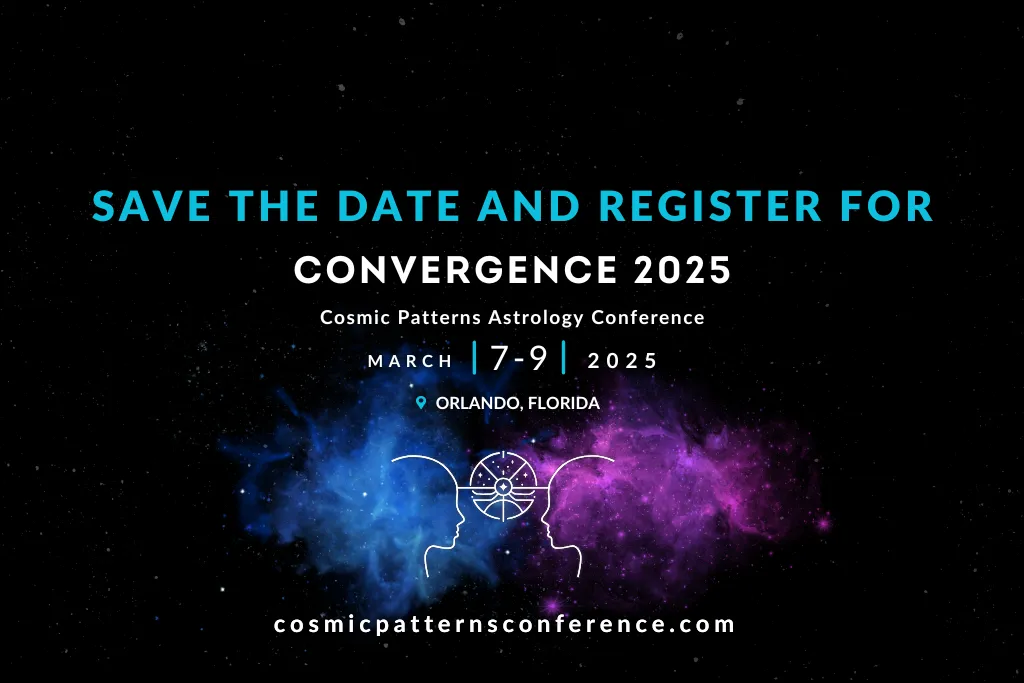 Save the date and register for Convergence 2025, a Cosmic Patterns Astrology Conference, March 7-9 2025, in Orlando, Florida. cosmicpatternsconference.com